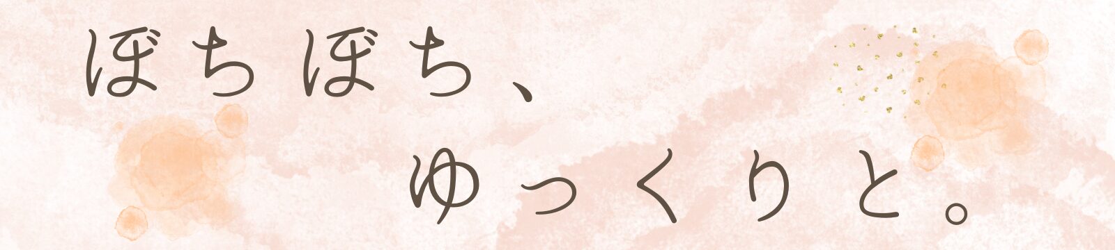 ぼちぼち、ゆっくり。